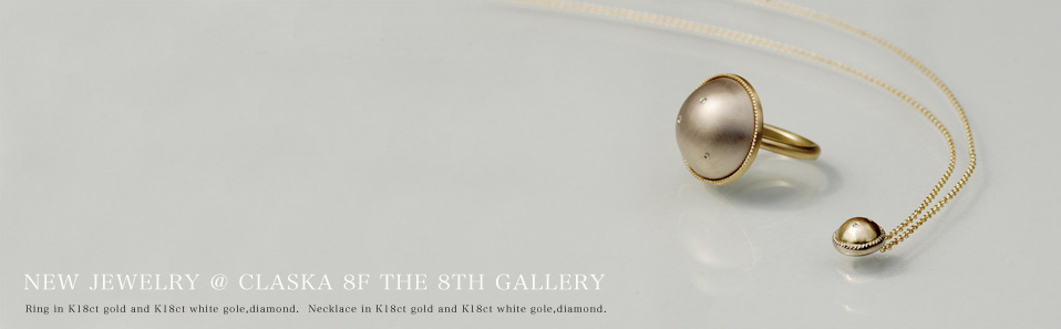 New Jewelry ＠ CLASKA 8F THE 8TH GALLERY