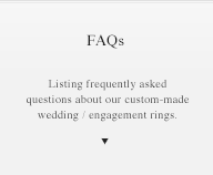 FAQs Listing frequently asked questions about our custom-made wedding / engagement rings.