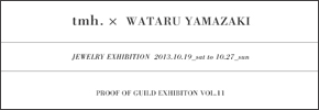 2013年10月19日（土）〜27日（日）まで[tmh. x WATARU YAMAZAKI JEWELRY EXHIBITIONを開催いたします。