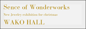 2013年12月19日（金）〜25日（水）まで[New Jewelry EXHIBITION for Christmas at Ginza WAKO]に参加いたします。