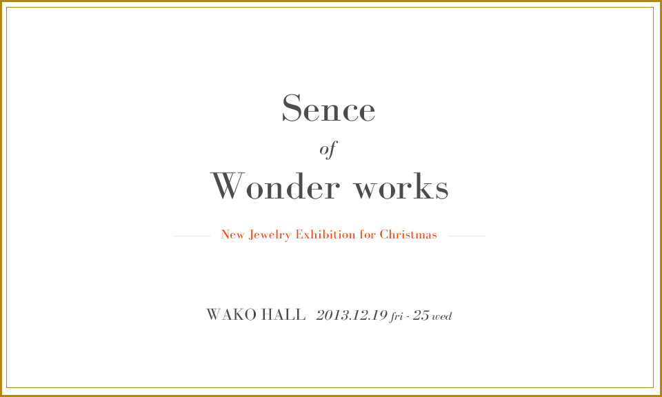 2013年12月19日（金）〜25日（水）まで[sence of wonderworks -new jewelry exhibition for christmasに参加致します。